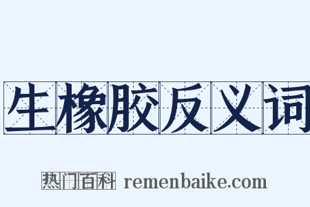 生橡胶反义词是什么意思的图片